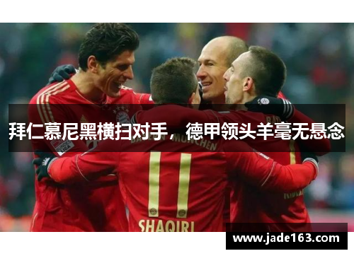 拜仁慕尼黑横扫对手，德甲领头羊毫无悬念