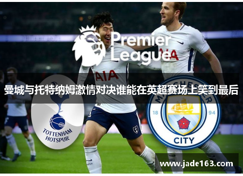 曼城与托特纳姆激情对决谁能在英超赛场上笑到最后